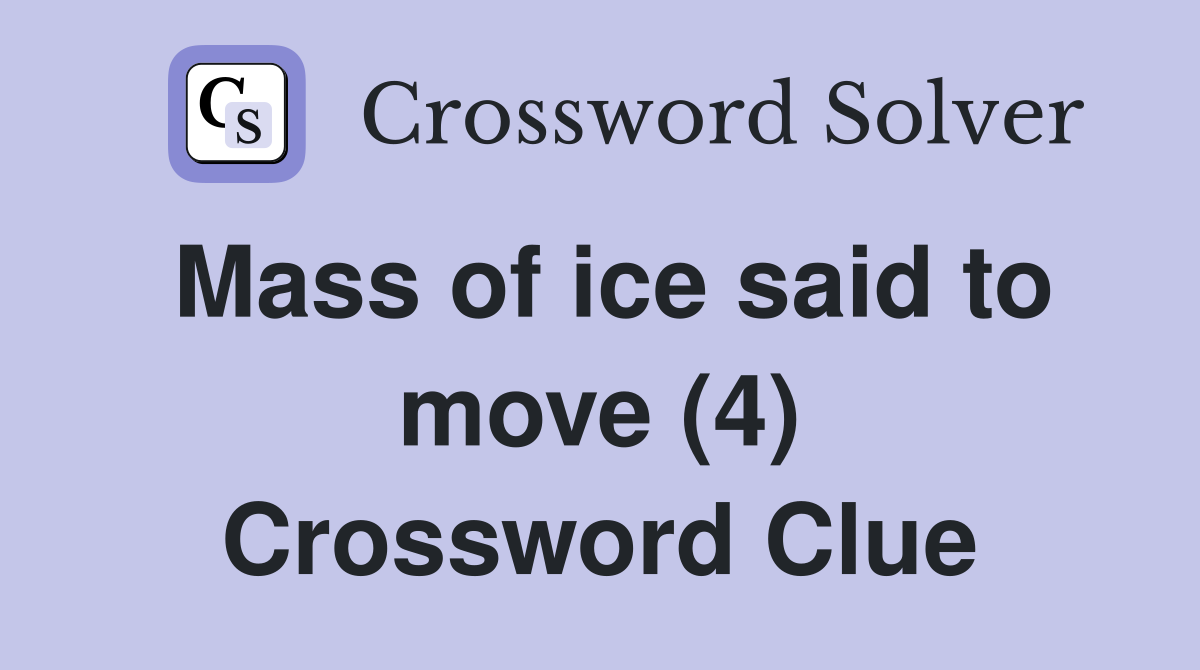 Mass of ice said to move (4) Crossword Clue