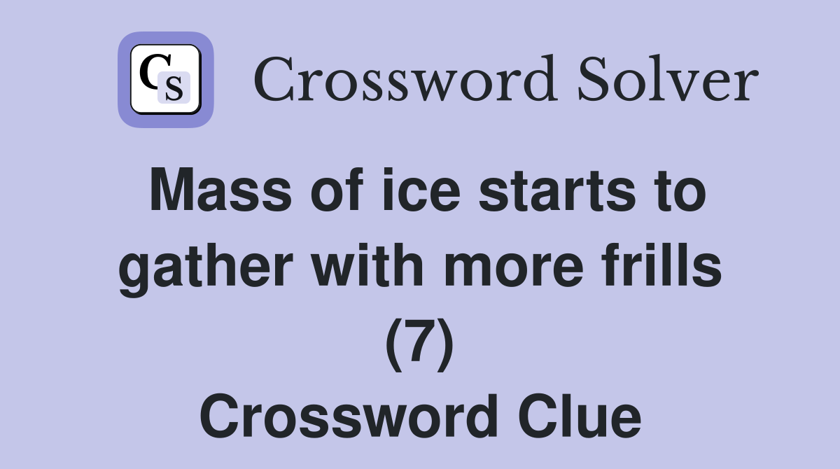 Mass of ice starts to gather with more frills (7) Crossword Clue