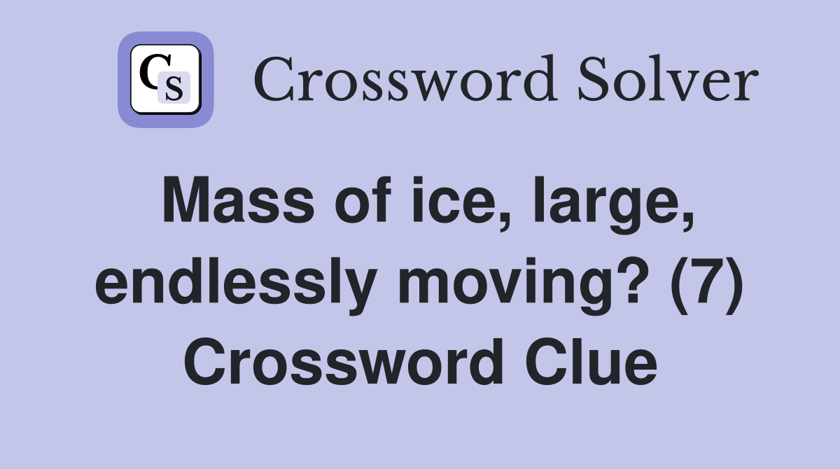Mass of ice, large, endlessly moving? (7) Crossword Clue