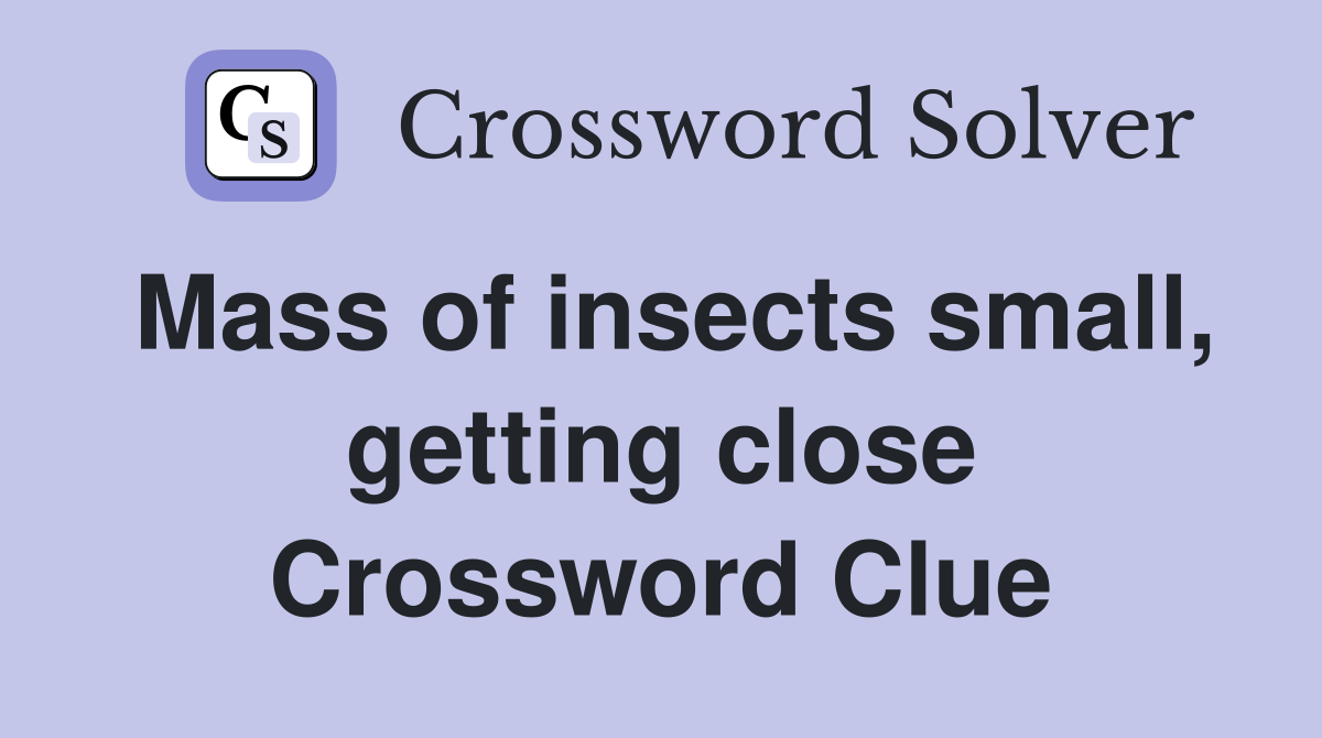 Mass of insects small, getting close Crossword Clue