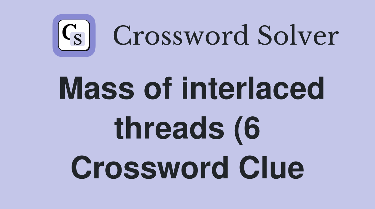 Mass of interlaced threads (6) Crossword Clue Answers Crossword Solver Mass of interlaced threads (6) Crossword Clue Answers Crossword Solver