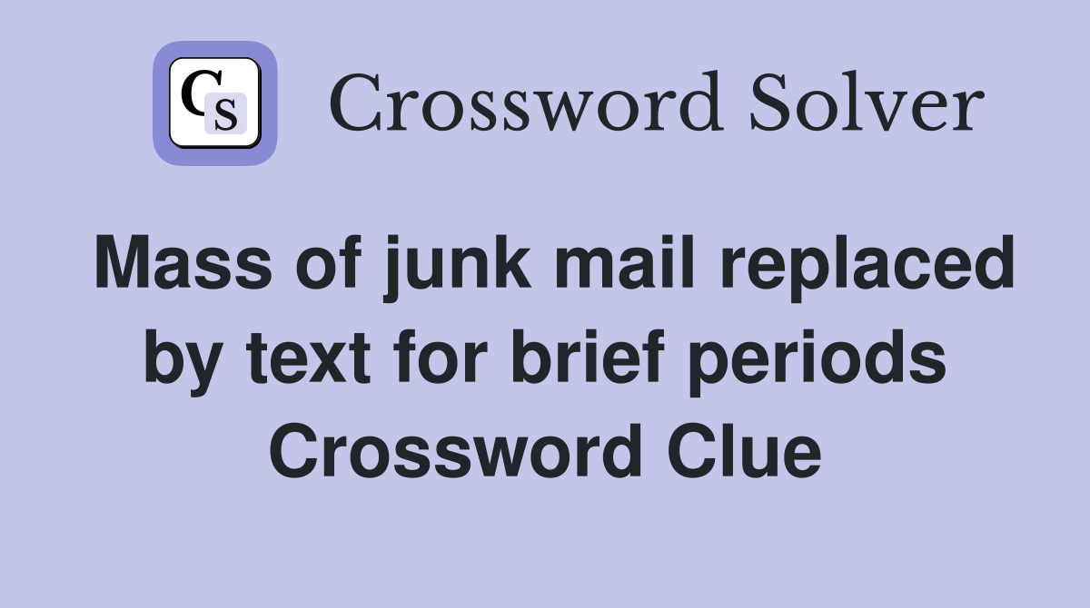 Mass of junk mail replaced by text for brief periods Crossword Clue