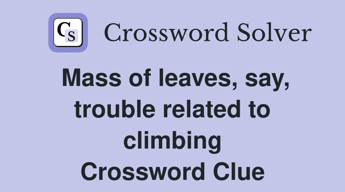 Mass of leaves, say, trouble related to climbing Crossword Clue