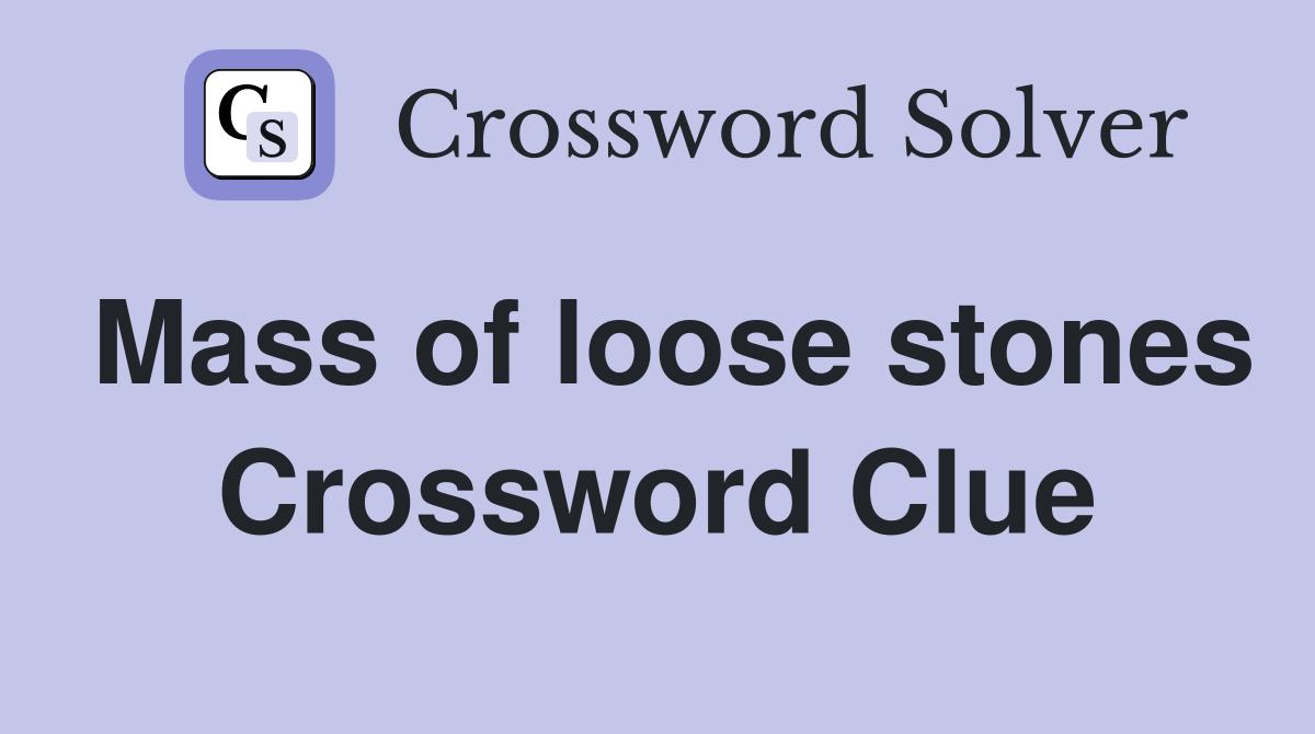 Mass of loose stones Crossword Clue