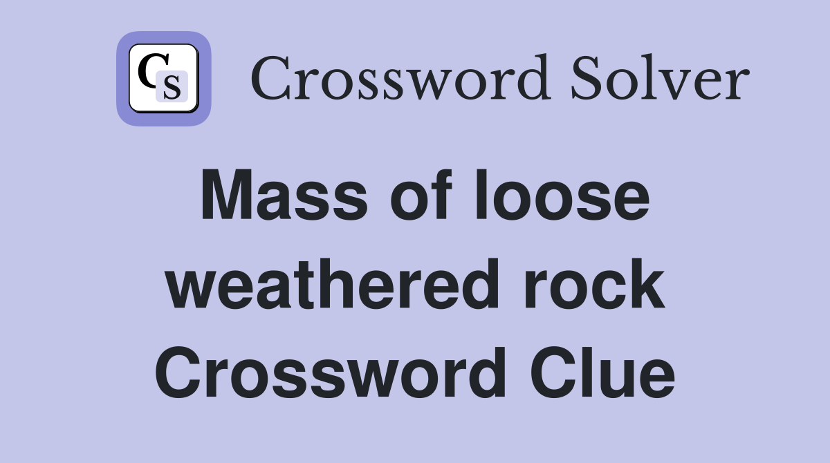 Mass of loose weathered rock Crossword Clue