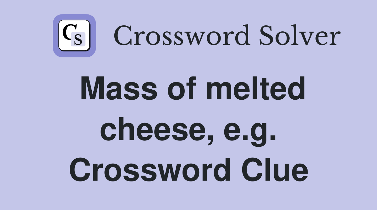 Mass of melted cheese, e.g. Crossword Clue