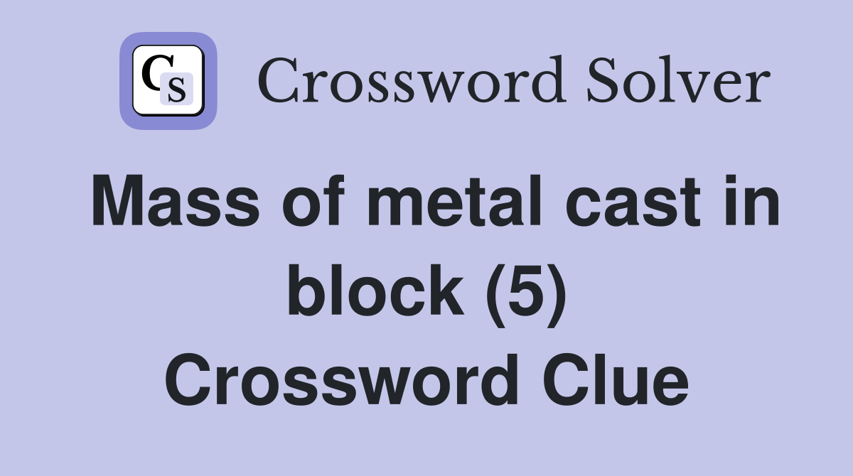 Mass of metal cast in block (5) Crossword Clue