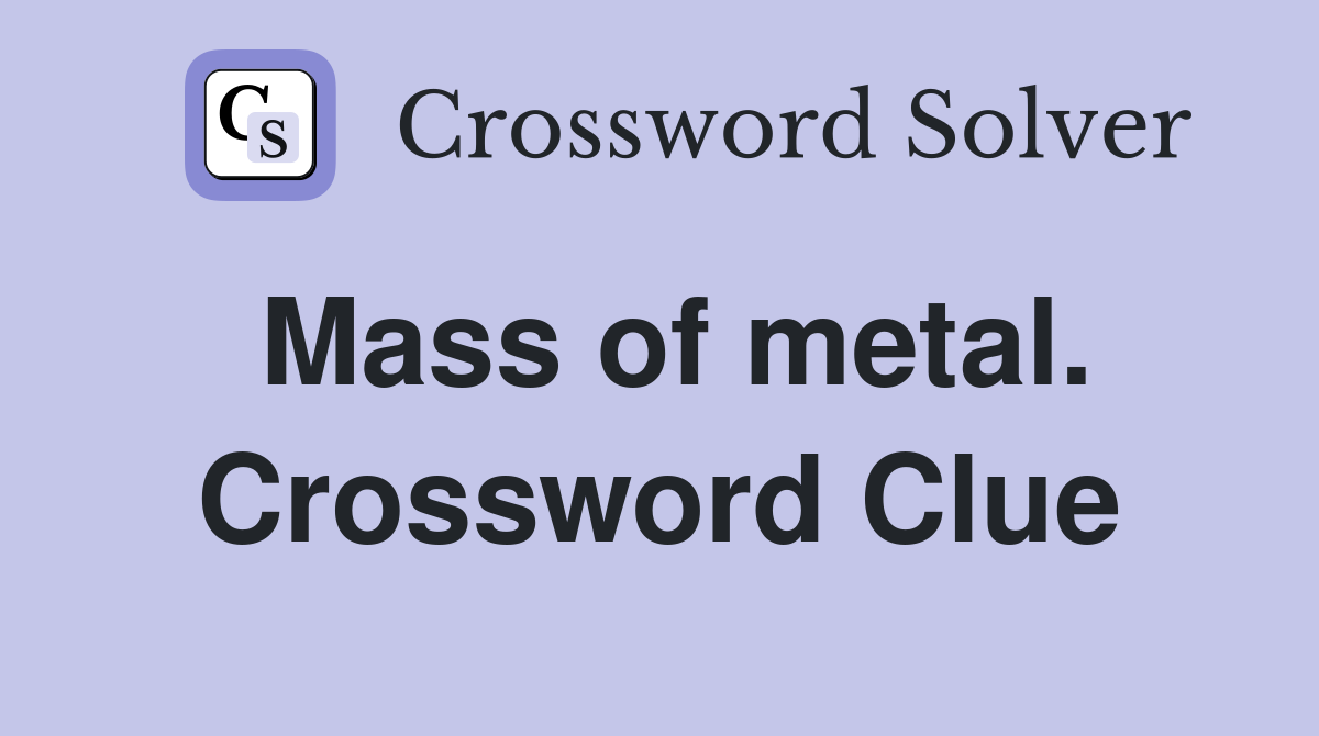 Mass of metal. Crossword Clue