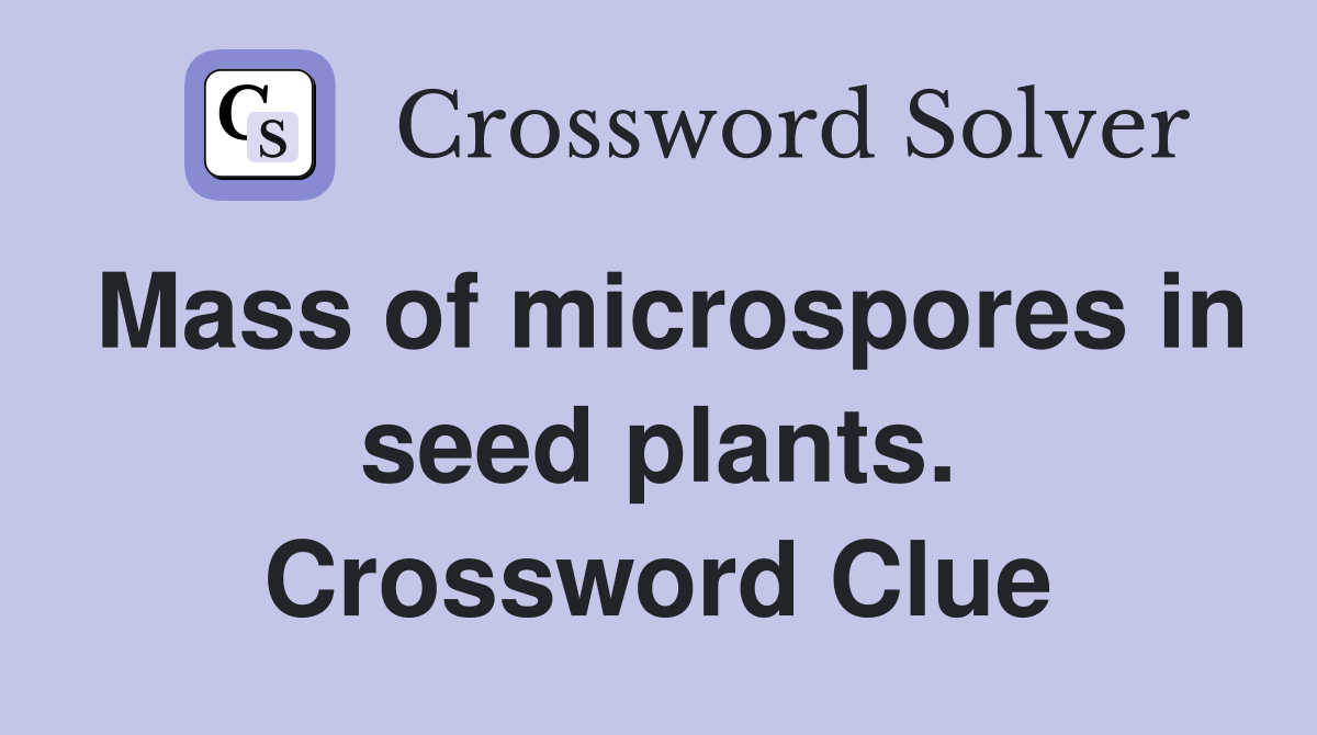 Mass of microspores in seed plants. Crossword Clue