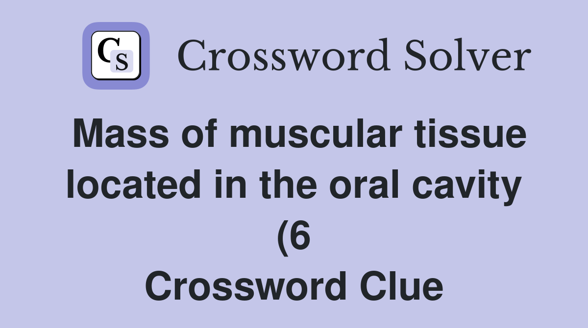 Mass of muscular tissue located in the oral cavity (6) Crossword Clue Mass of muscular tissue located in the oral cavity (6) Crossword Clue