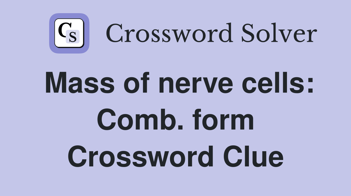 Mass of nerve cells: Comb. form Crossword Clue