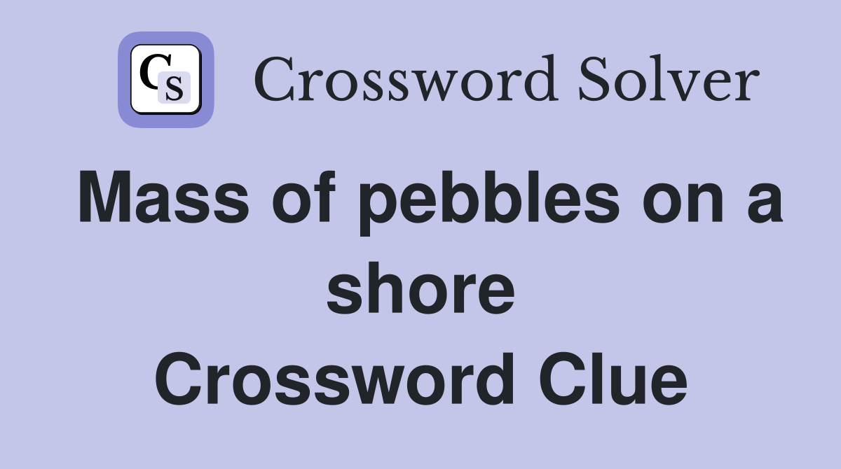 Mass of pebbles on a shore Crossword Clue