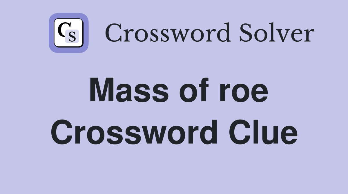 Mass of roe Crossword Clue