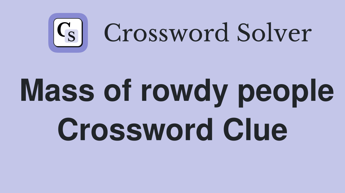 Mass of rowdy people Crossword Clue