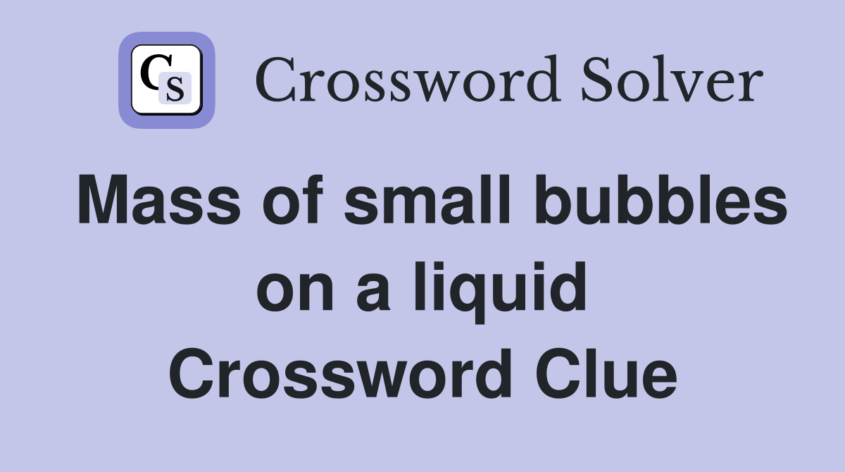 Mass of small bubbles on a liquid Crossword Clue