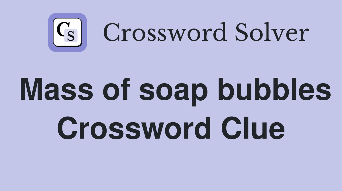 Mass of soap bubbles Crossword Clue