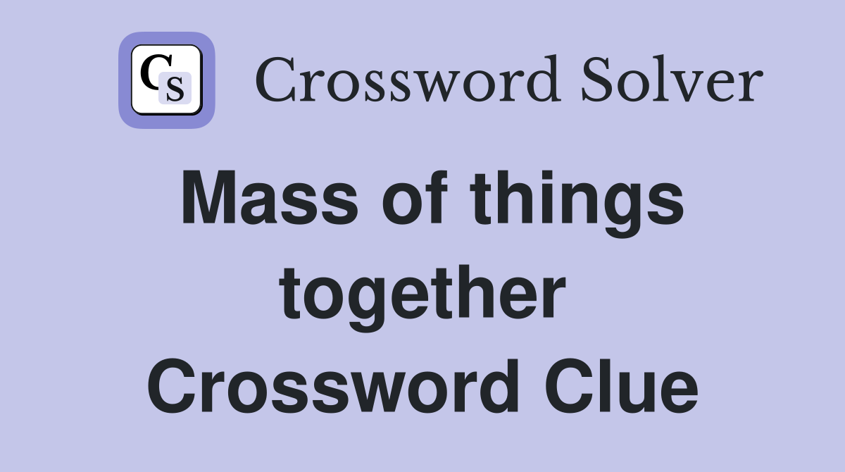 Mass of things together Crossword Clue