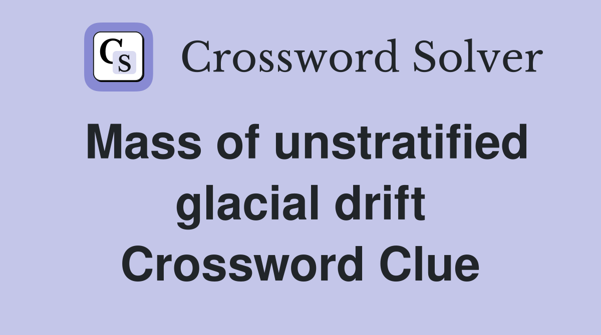 Mass of unstratified glacial drift Crossword Clue