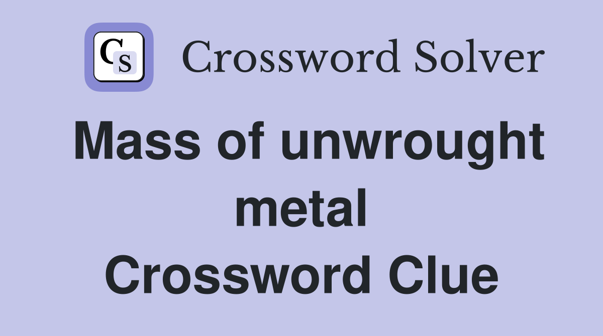 Mass of unwrought metal Crossword Clue