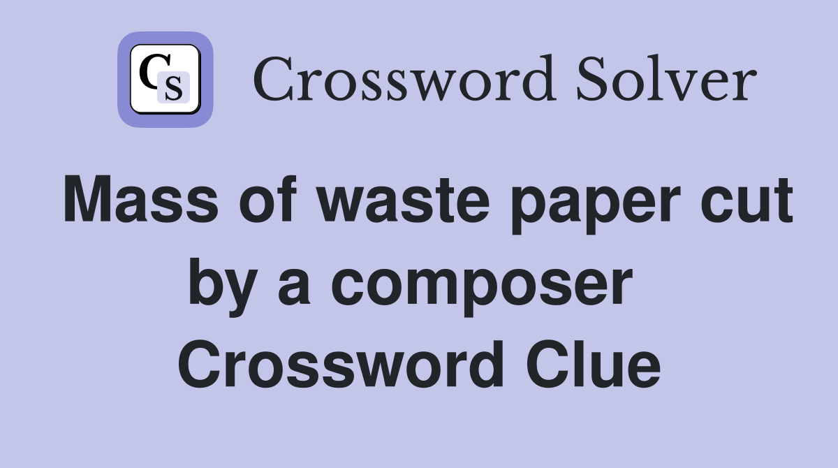 Mass of waste paper cut by a composer  Crossword Clue