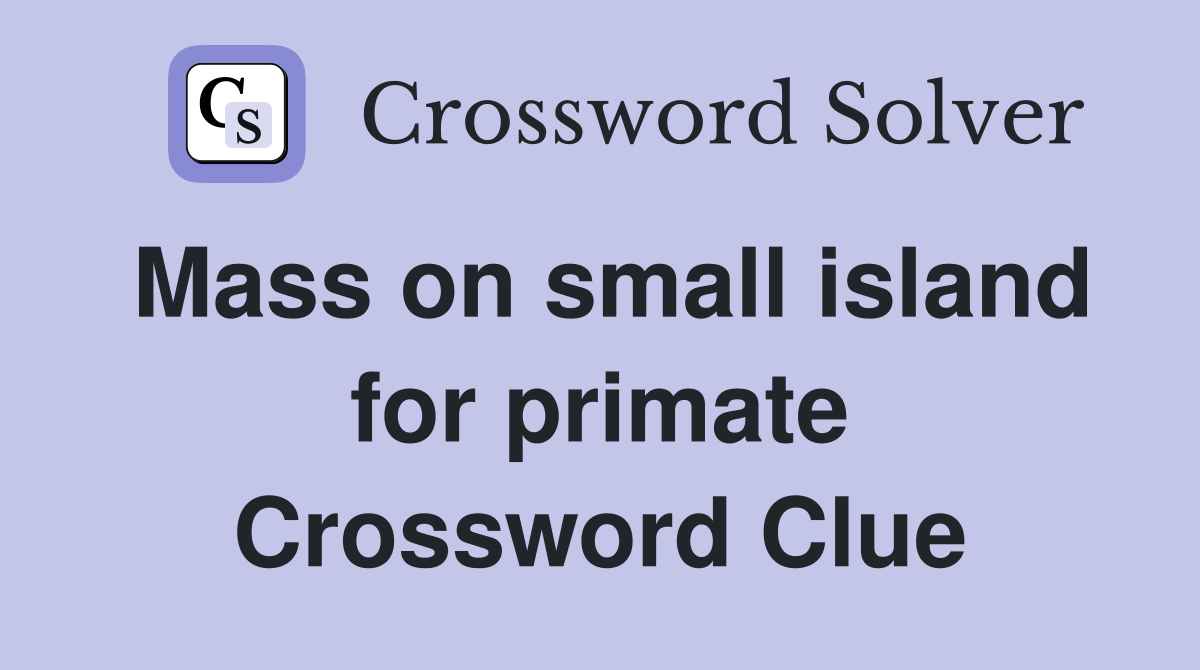 Mass on small island for primate Crossword Clue