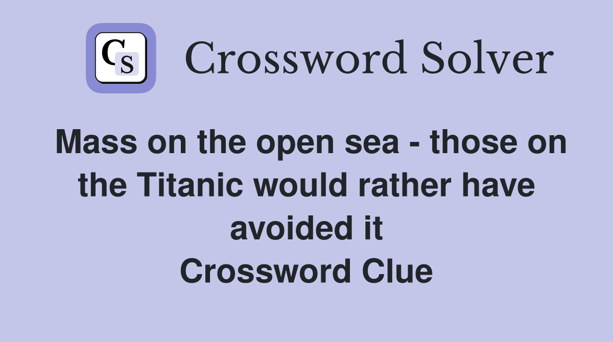 Mass on the open sea - those on the Titanic would rather have avoided it Crossword Clue