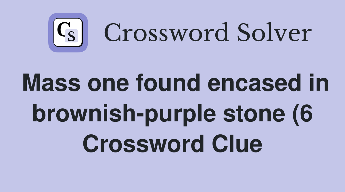 Mass one found encased in brownish purple stone (6) Crossword Clue Mass one found encased in brownish purple stone (6) Crossword Clue