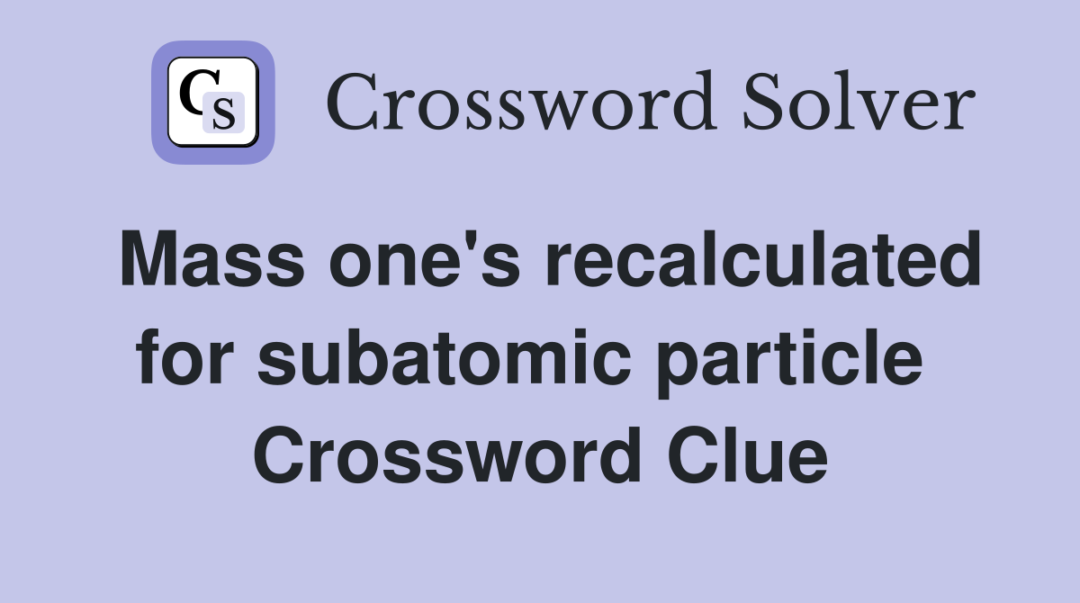 Mass one's recalculated for subatomic particle  Crossword Clue