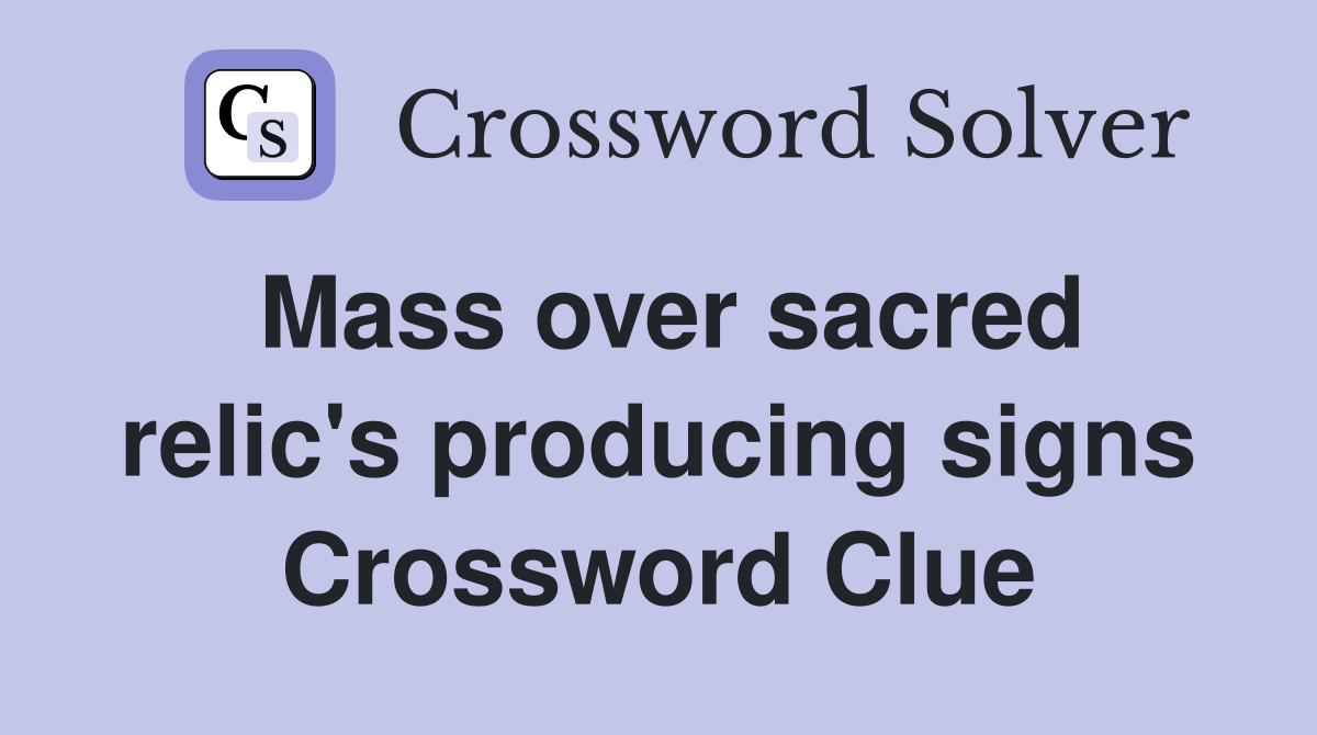 Mass over sacred relic's producing signs Crossword Clue