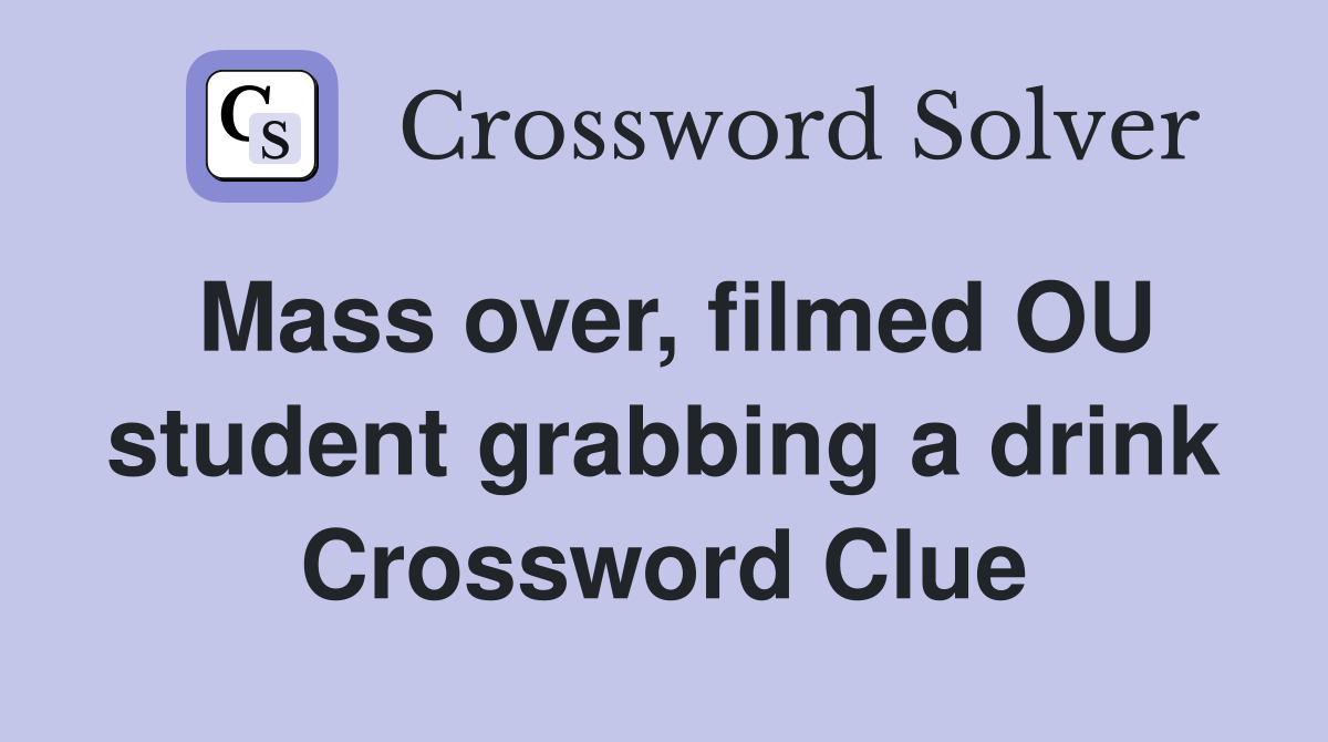 Mass over, filmed OU student grabbing a drink Crossword Clue