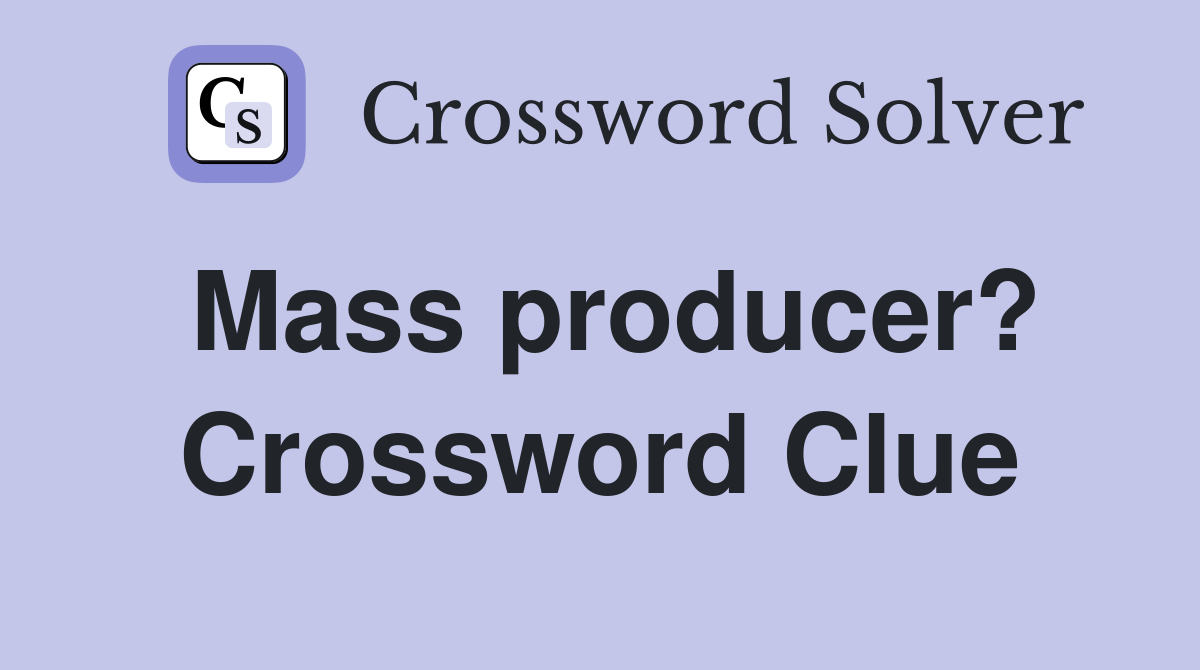 Mass producer? Crossword Clue
