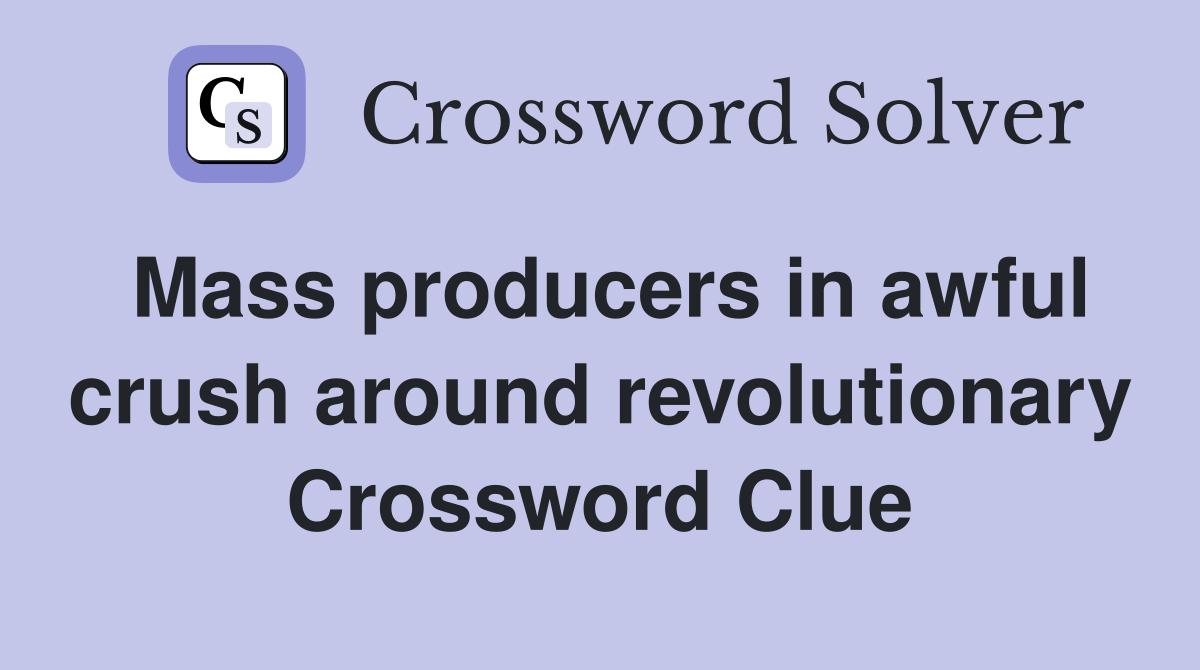 Mass producers in awful crush around revolutionary Crossword Clue
