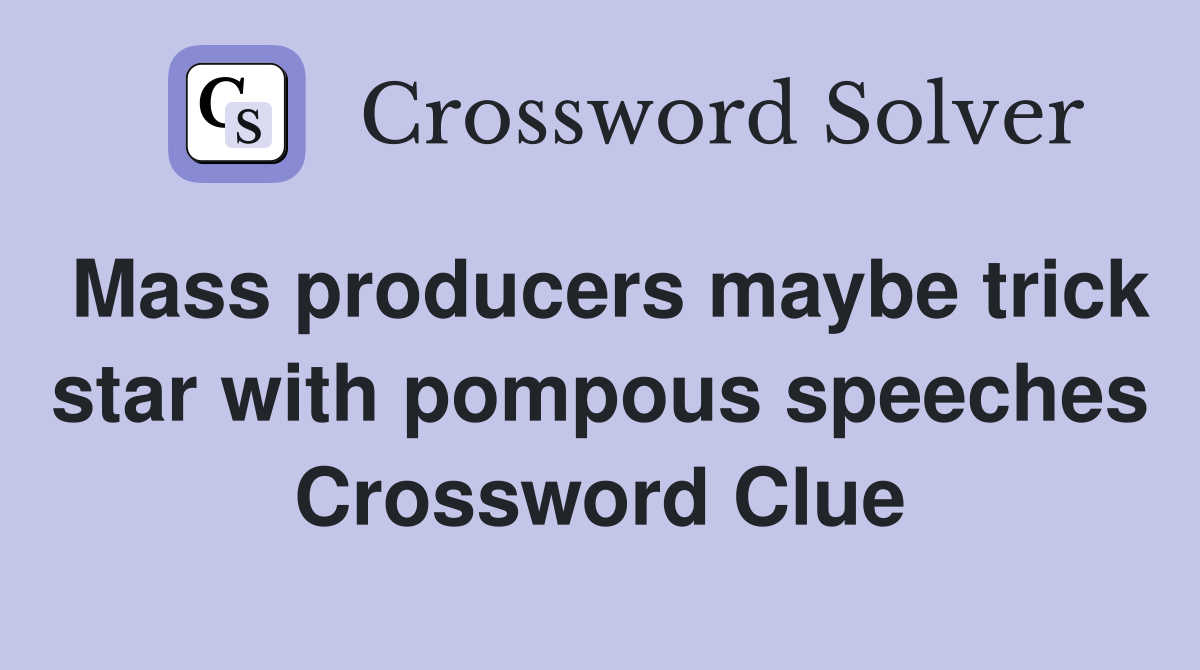 Mass producers maybe trick star with pompous speeches Crossword Clue