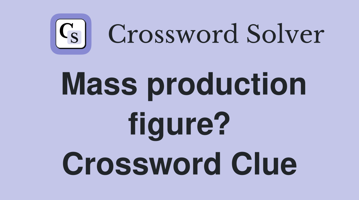Mass production figure? Crossword Clue