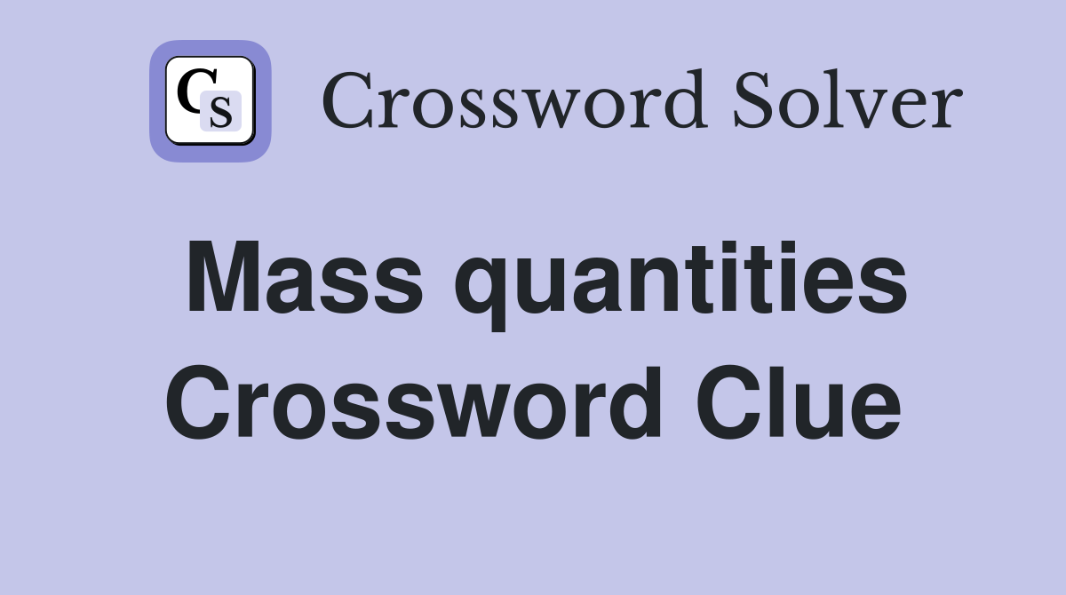 Mass quantities Crossword Clue