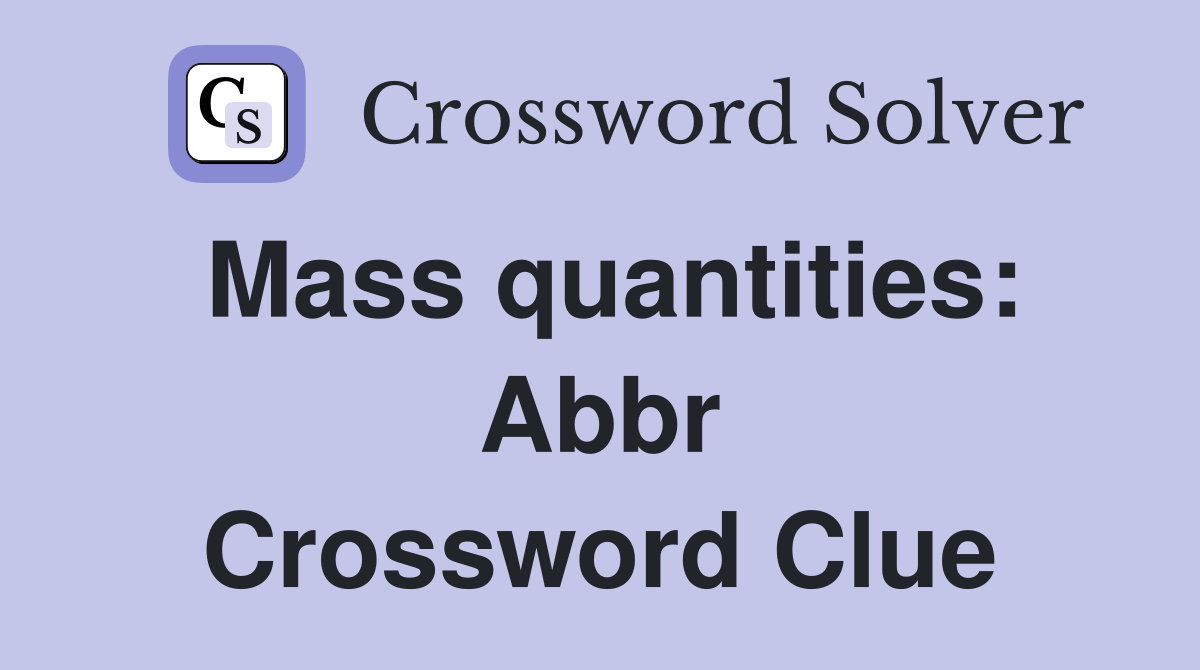 Mass quantities: Abbr Crossword Clue