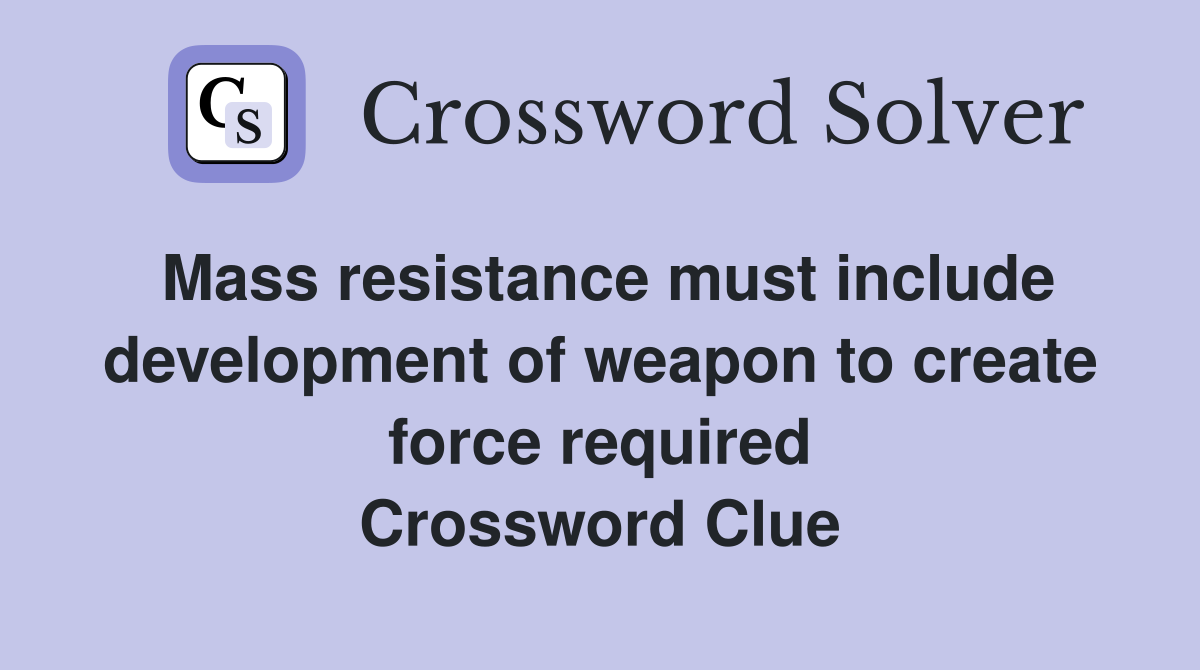 Mass resistance must include development of weapon to create force required Crossword Clue