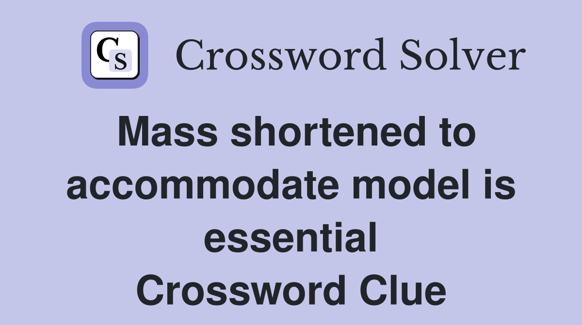 Mass shortened to accommodate model is essential Crossword Clue