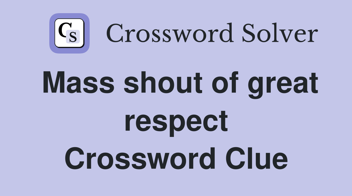Mass shout of great respect Crossword Clue