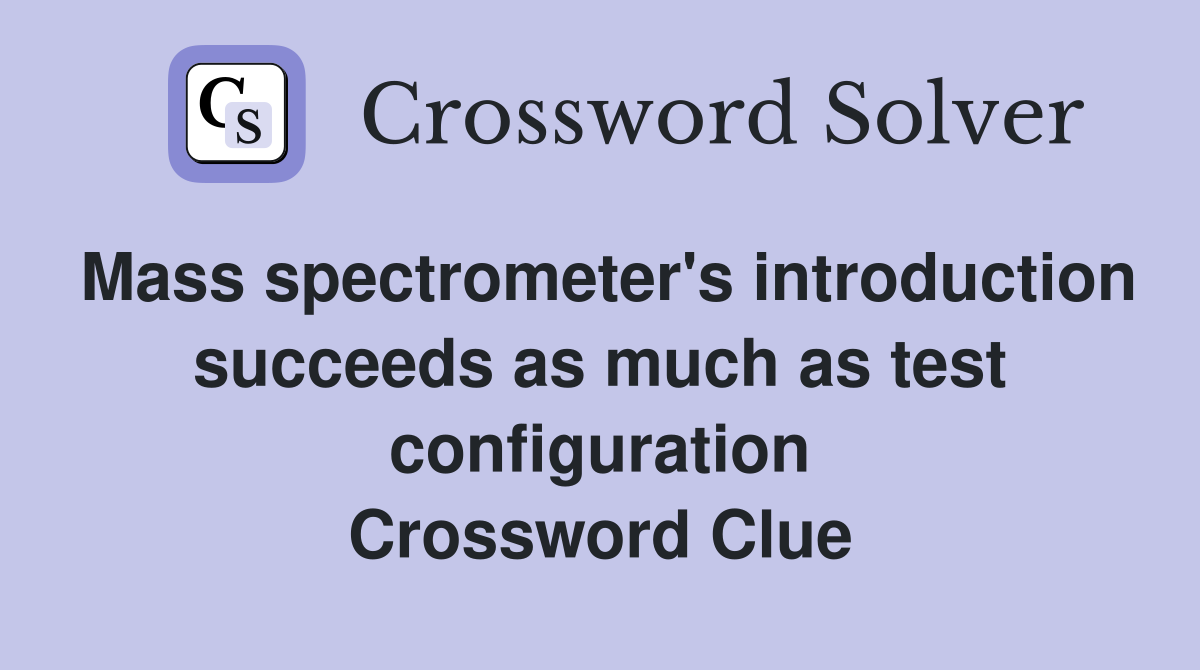 Mass spectrometer's introduction succeeds as much as test configuration Crossword Clue
