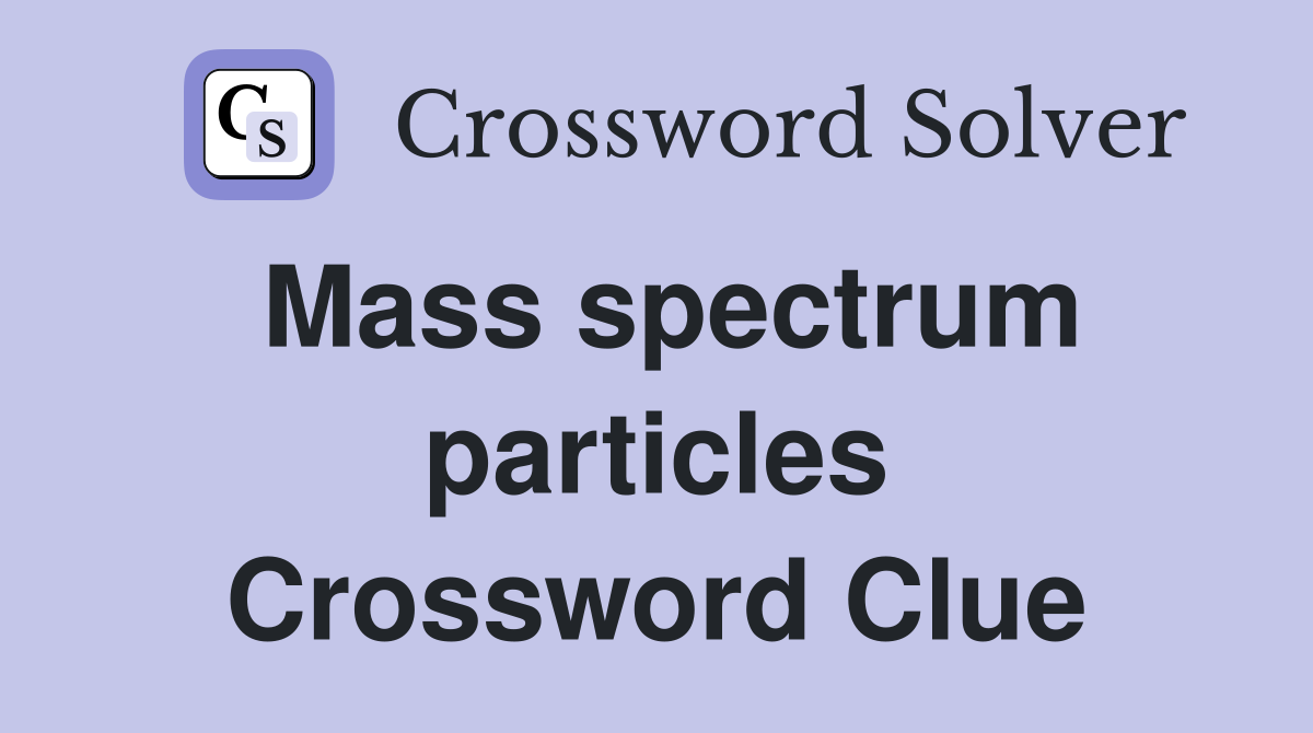 Mass spectrum particles Crossword Clue