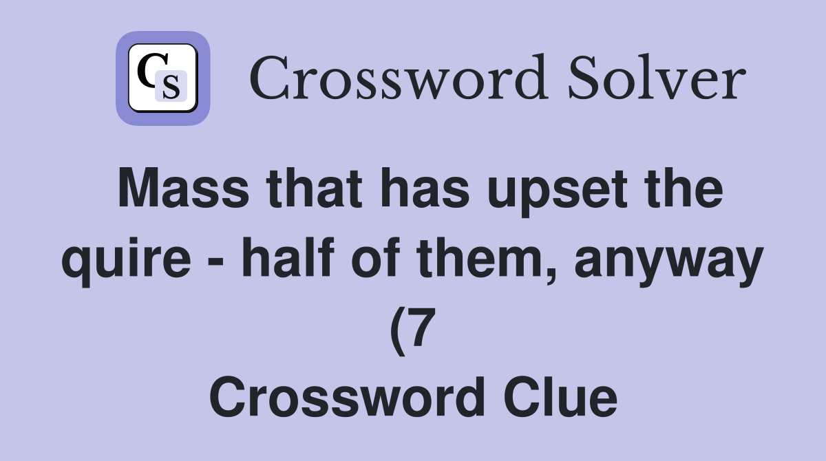 Mass that has upset the quire half of them anyway (7) Crossword Mass that has upset the quire half of them anyway (7) Crossword