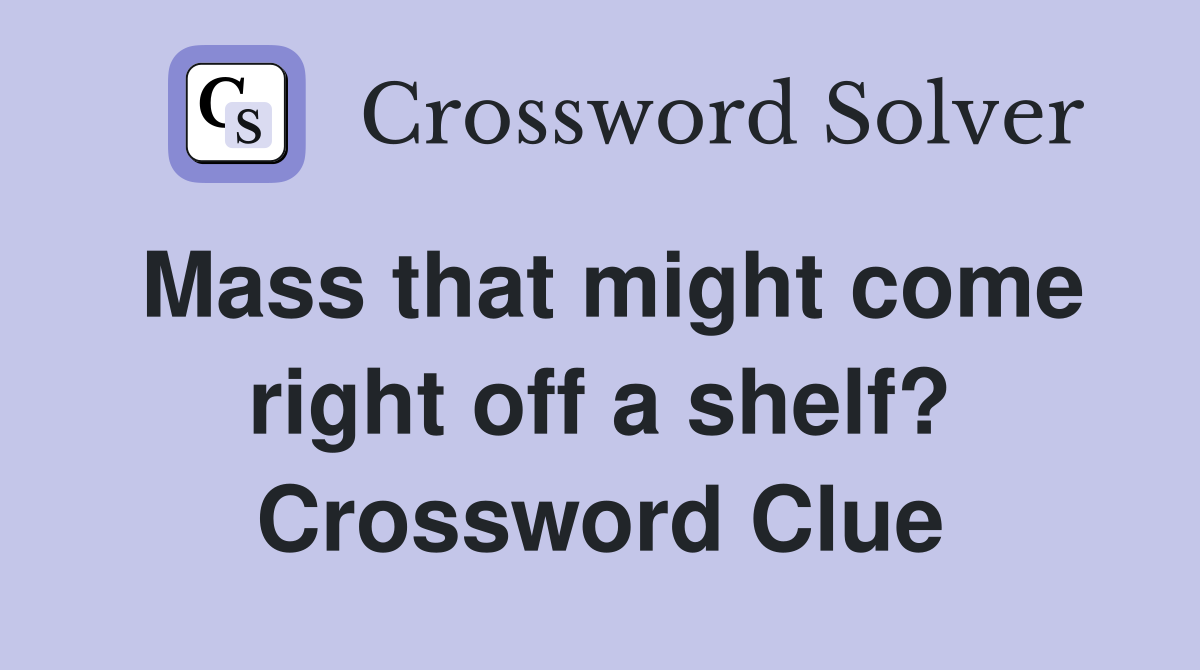 Mass that might come right off a shelf? Crossword Clue