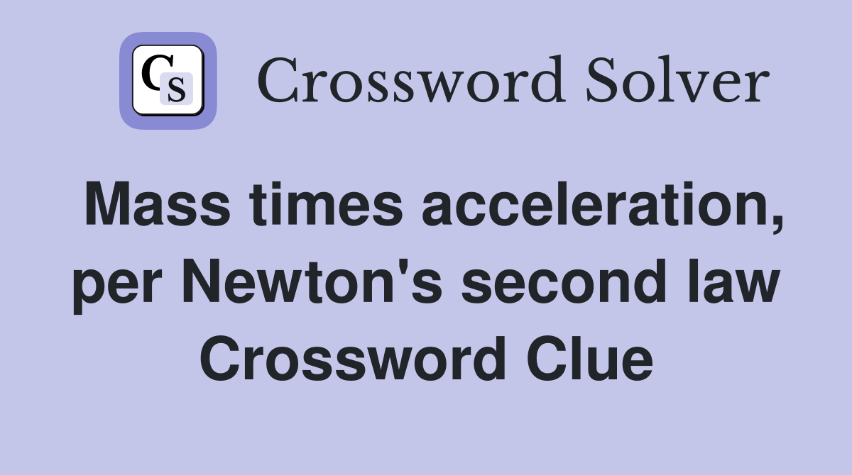 Mass times acceleration, per Newton's second law Crossword Clue