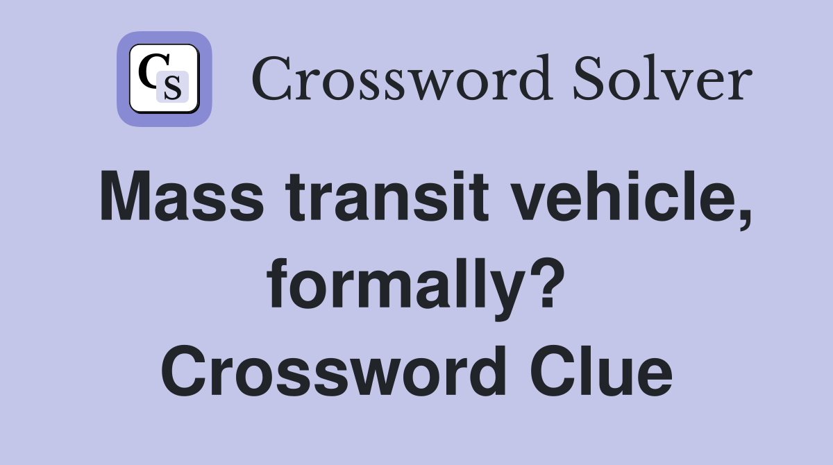 Mass transit vehicle, formally? Crossword Clue