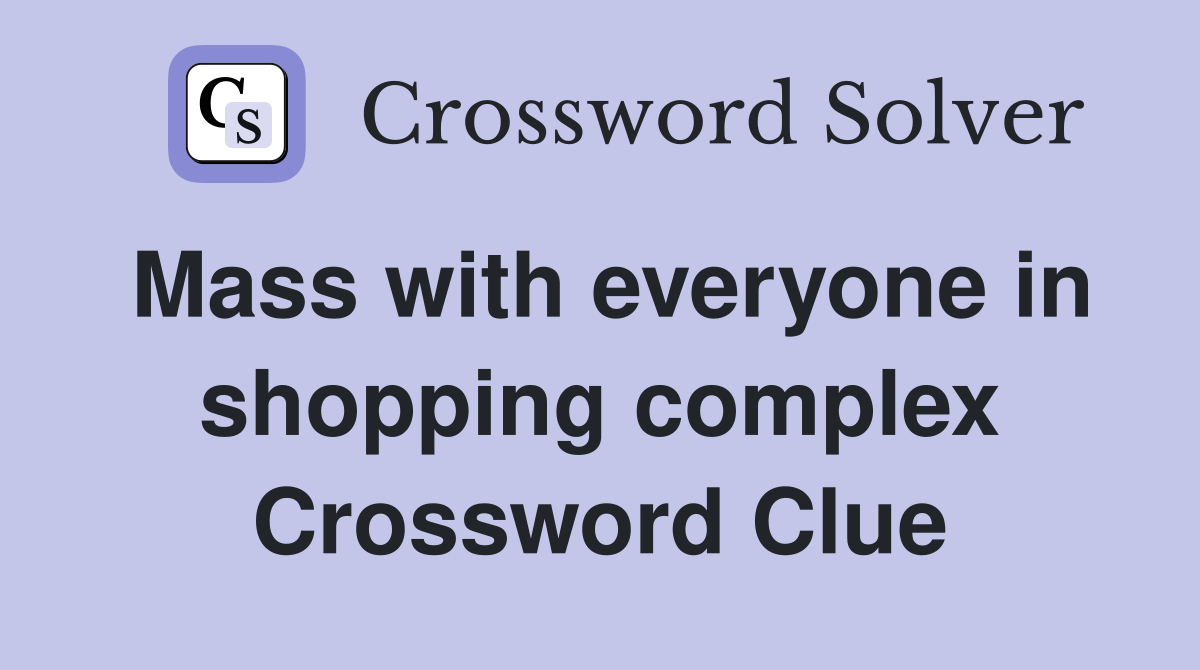 Mass with everyone in shopping complex Crossword Clue