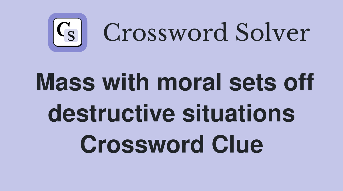 Mass with moral sets off destructive situations Crossword Clue