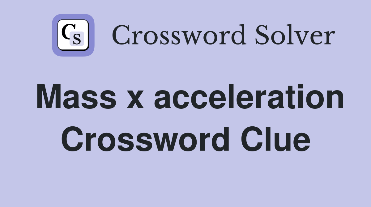 Mass x acceleration Crossword Clue