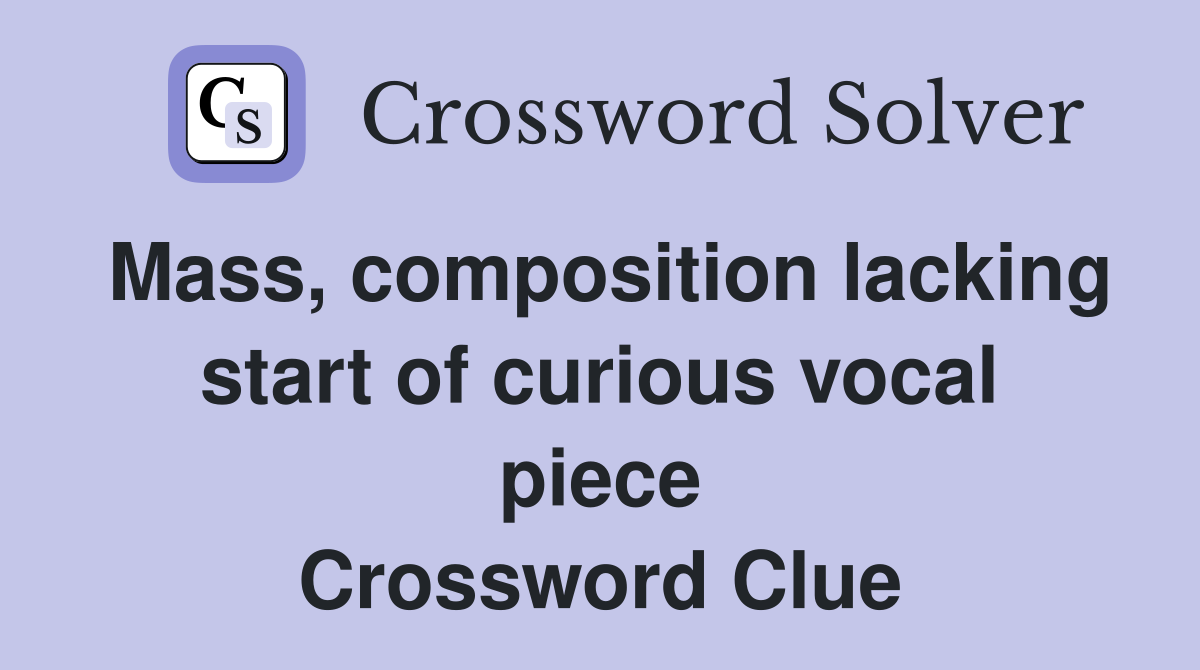 Mass, composition lacking start of curious vocal piece Crossword Clue