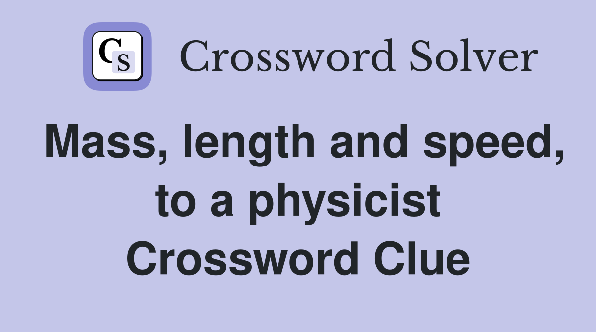 Mass, length and speed, to a physicist Crossword Clue